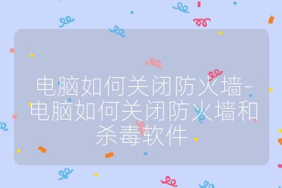 电脑如何关闭防火墙-电脑如何关闭防火墙和杀毒软件