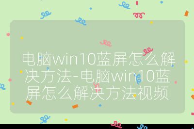 电脑win10蓝屏怎么解决方法-电脑win10蓝屏怎么解决方法视频