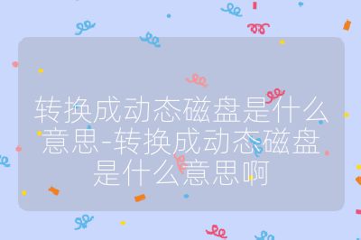 转换成动态磁盘是什么意思-转换成动态磁盘是什么意思啊