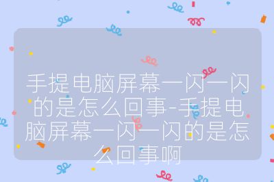 手提电脑屏幕一闪一闪的是怎么回事-手提电脑屏幕一闪一闪的是怎么回事啊