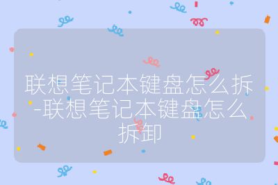 联想笔记本键盘怎么拆-联想笔记本键盘怎么拆卸