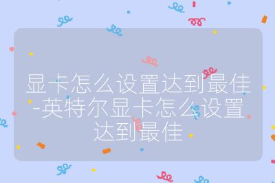 显卡怎么设置达到最佳-英特尔显卡怎么设置达到最佳