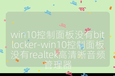 win10控制面板没有bitlocker-win10控制面板没有realtek高清晰音频管理器