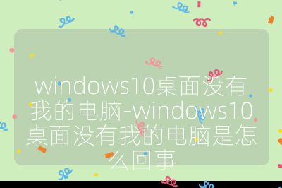 windows10桌面没有我的电脑-windows10桌面没有我的电脑是怎么回事