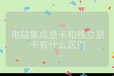 电脑集成显卡和独立显卡有什么区别
