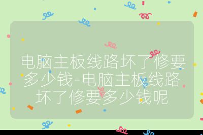 电脑主板线路坏了修要多少钱-电脑主板线路坏了修要多少钱呢