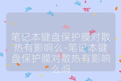 笔记本键盘保护膜对散热有影响么-笔记本键盘保护膜对散热有影响么吗