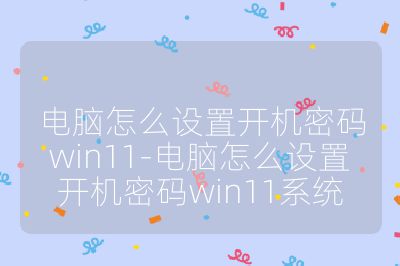 电脑怎么设置开机密码win11-电脑怎么设置开机密码win11系统