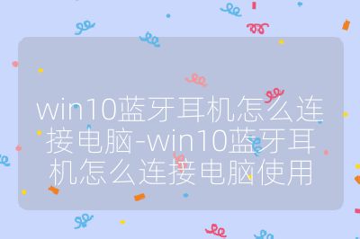 win10蓝牙耳机怎么连接电脑-win10蓝牙耳机怎么连接电脑使用