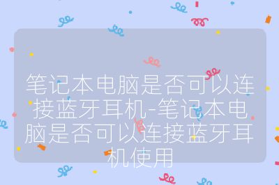笔记本电脑是否可以连接蓝牙耳机-笔记本电脑是否可以连接蓝牙耳机使用