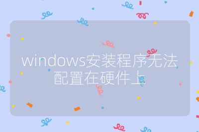 windows安装程序无法配置在硬件上