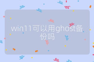 win11可以用ghost备份吗