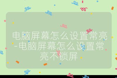 电脑屏幕怎么设置常亮-电脑屏幕怎么设置常亮不锁屏