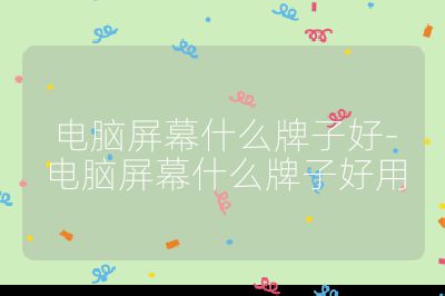 电脑屏幕什么牌子好-电脑屏幕什么牌子好用