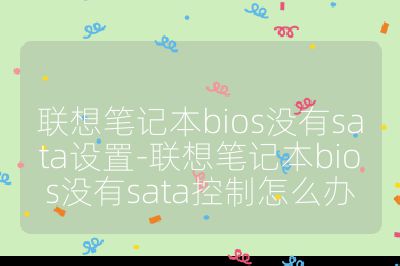 联想笔记本bios没有sata设置-联想笔记本bios没有sata控制怎么办