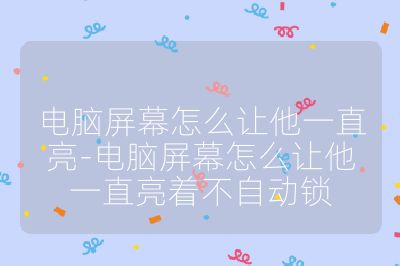 电脑屏幕怎么让他一直亮-电脑屏幕怎么让他一直亮着不自动锁