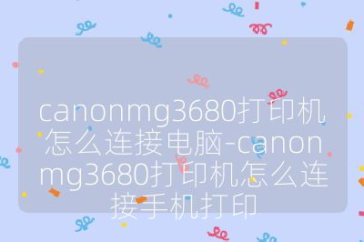 canonmg3680打印机怎么连接电脑-canonmg3680打印机怎么连接手机打印