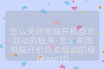 怎么关闭电脑开机自动启动的程序-怎么关闭电脑开机自动启动的程序win10