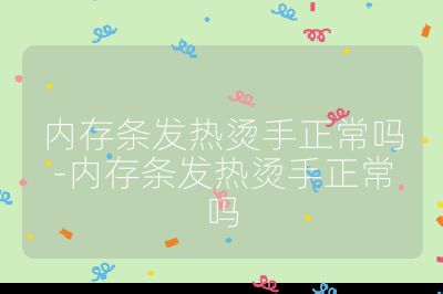 内存条发热烫手正常吗-内存条发热烫手正常吗