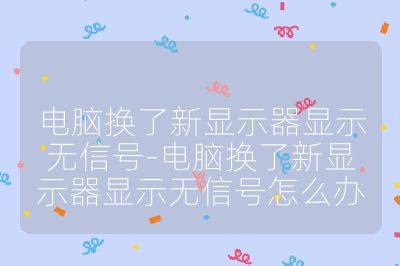 电脑换了新显示器显示无信号-电脑换了新显示器显示无信号怎么办