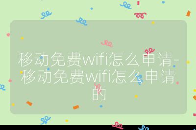 移动免费wifi怎么申请-移动免费wifi怎么申请的