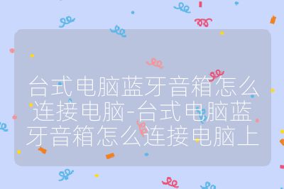 台式电脑蓝牙音箱怎么连接电脑-台式电脑蓝牙音箱怎么连接电脑上