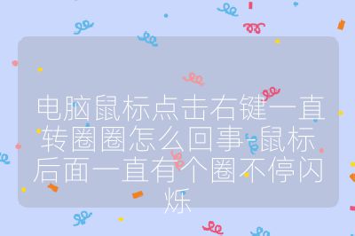 电脑鼠标点击右键一直转圈圈怎么回事-鼠标后面一直有个圈不停闪烁