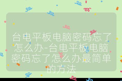 台电平板电脑密码忘了怎么办-台电平板电脑密码忘了怎么办最简单的方法