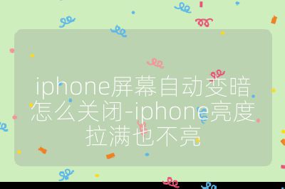 iphone屏幕自动变暗怎么关闭-iphone亮度拉满也不亮