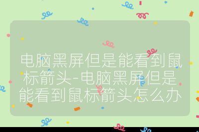 电脑黑屏但是能看到鼠标箭头-电脑黑屏但是能看到鼠标箭头怎么办