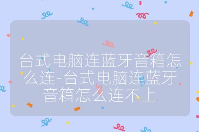 台式电脑连蓝牙音箱怎么连-台式电脑连蓝牙音箱怎么连不上