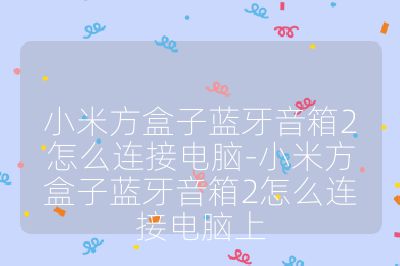 小米方盒子蓝牙音箱2怎么连接电脑-小米方盒子蓝牙音箱2怎么连接电脑上