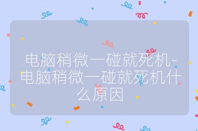 电脑稍微一碰就死机-电脑稍微一碰就死机什么原因