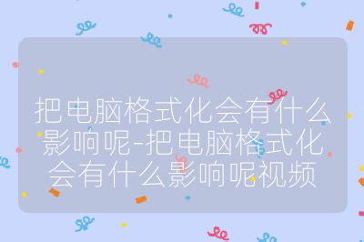 把电脑格式化会有什么影响呢-把电脑格式化会有什么影响呢视频