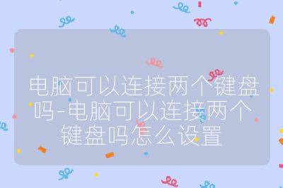 电脑可以连接两个键盘吗-电脑可以连接两个键盘吗怎么设置