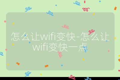 怎么让wifi变快-怎么让wifi变快一点