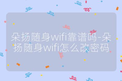 朵扬随身wifi靠谱吗-朵扬随身wifi怎么改密码