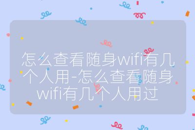 怎么查看随身wifi有几个人用-怎么查看随身wifi有几个人用过