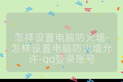 怎样设置电脑防火墙-怎样设置电脑防火墙允许-qq登录账号