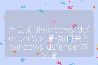 怎么关闭windows-defender防火墙-如何关闭windows-defender防火墙