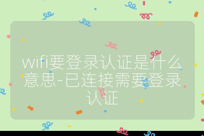 wifi要登录认证是什么意思-已连接需要登录认证
