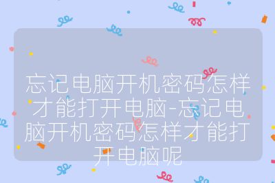 忘记电脑开机密码怎样才能打开电脑-忘记电脑开机密码怎样才能打开电脑呢