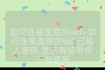 如何连接医院的wifi-如何连接医院的wifi已输入密码,显示有信号但不能联网