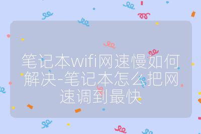 笔记本wifi网速慢如何解决-笔记本怎么把网速调到最快