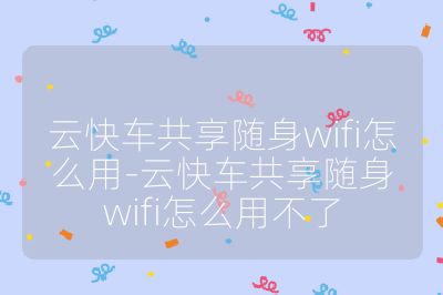 云快车共享随身wifi怎么用-云快车共享随身wifi怎么用不了