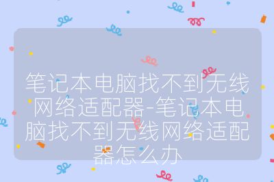 笔记本电脑找不到无线网络适配器-笔记本电脑找不到无线网络适配器怎么办