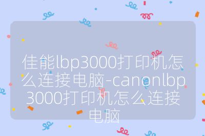 佳能lbp3000打印机怎么连接电脑-canonlbp3000打印机怎么连接电脑