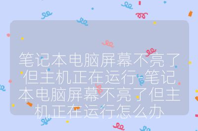 笔记本电脑屏幕不亮了但主机正在运行-笔记本电脑屏幕不亮了但主机正在运行怎么办