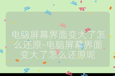 电脑屏幕界面变大了怎么还原-电脑屏幕界面变大了怎么还原呢