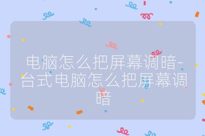 电脑怎么把屏幕调暗-台式电脑怎么把屏幕调暗